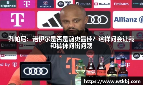 孔帕尼：诺伊尔是否是前史最佳？这样问会让我和裤袜间出问题