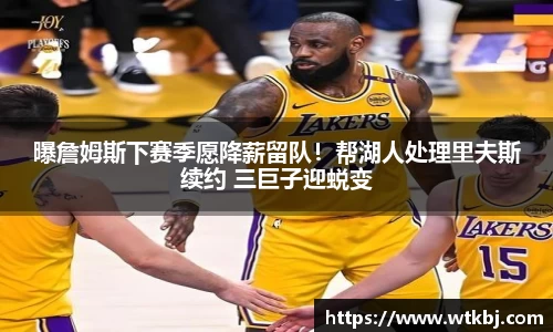 曝詹姆斯下赛季愿降薪留队！帮湖人处理里夫斯续约 三巨子迎蜕变