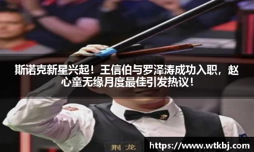 斯诺克新星兴起！王信伯与罗泽涛成功入职，赵心童无缘月度最佳引发热议！